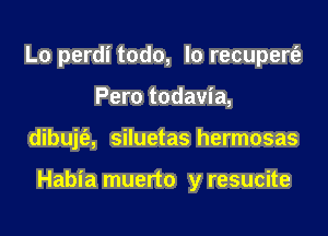 Lo perdi todo, lo recupertfz
Pero todavia,

dibujt'e, siluetas hermosas

Habia muerto y resucite