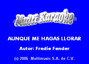 s ' I .

AUNQUE ME HAGAS LLORAR

Anton Fredie Fender

(c) 2008 Mullimusic SA. de CV.