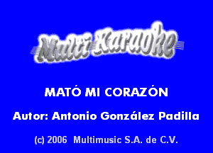 MATO Ml CORAzON

Anion Antonio Gonzalez Padilla

(c) 2008 Multimusic SA. de CV.