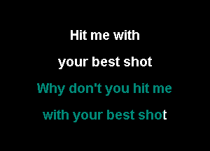 Hit me with

your best shot

Why don't you hit me

with your best shot