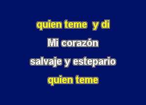 quien teme y di

Mi corazbn
salvaje y estepario

quien teme