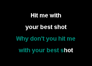 Hit me with

your best shot

Why don't you hit me

with your best shot