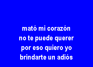 mat6 mi corazbn

no te puede querer
por eso quiero yo
brindarte un adi6s