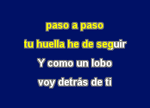 paso a paso

tu huella he de seguir

Y como un lobo

voy detras de ti