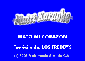 s ' I .

MATO Ml CORAZON

Fue iaxilo dm LOS FREDDY'S

(c) 2006 Mullimusic SA. de CV.