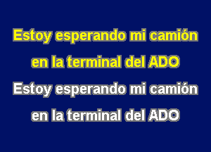 Estoy esperando mi camifm
en la terminal del ADO
Estoy esperando mi camifm

en la terminal del ADO