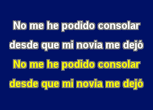 No me he podido consular
desde que mi novia me dejc')
No me he podido consular

desde que mi novia me dejc')