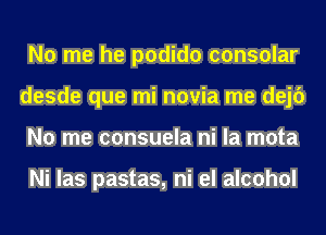 No me he podido consular
desde que mi novia me dejc')
No me consuela ni la mota

Ni las pastas, ni el alcohol