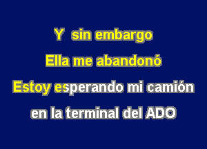 Y sin embargo

Ella me abandonc')
Estoy esperando mi camic'm

en la terminal del ADO