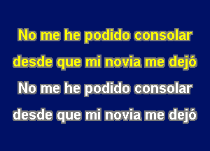 No me he podido consular
desde que mi novia me dejc')
No me he podido consular

desde que mi novia me dejc')