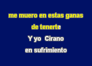 me muero en estas ganas

de tenerte

Y yo Cirano

en sufrimiento