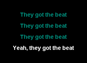 They got the beat
They got the beat
They got the beat

Yeah, they got the beat