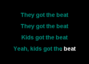 They got the beat
They got the beat
Kids got the beat

Yeah, kids got the beat