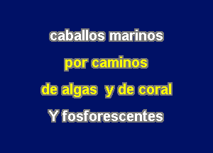 caballos marinos

por caminos

de algas y de coral

Y fosforescentes