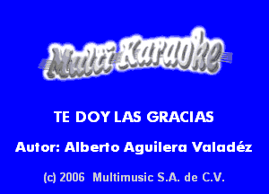 TE DOY LAS GRACIAS

Anion Alberto Aguileru Valudt'az

(c) 2008 Multimusic SA. de CV.