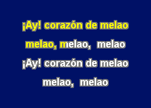 iAy! corazdn de melao

melao, melao, melao

iAy! corazbn de melao

melao, melao