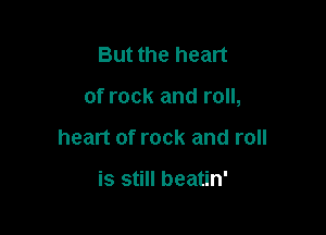 But the heart

of rock and roll,

heart of rock and roll

is still beatin'