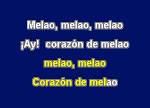 Melao, melao, melao

iAy! corazbn de melao

melao, melao

Corazbn de melao