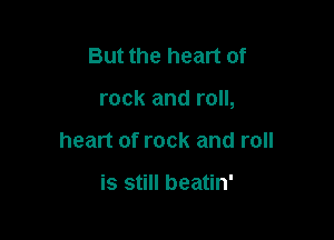 But the heart of

rock and roll,

heart of rock and roll

is still beatin'