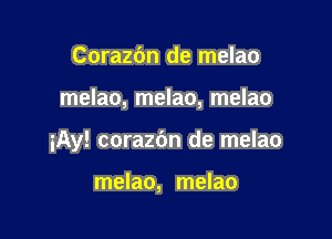 Corazdn de melao

melao, melao, melao

iAy! corazbn de melao

melao, melao