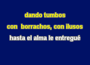 dando tumbos

con borrachos, con ilusos

hasta el alma le entregufe