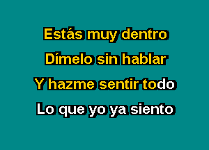 Estas muy dentro

Dimelo sin hablar
Y hazme sentir todo

Lo que yo ya siento