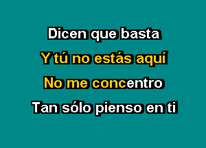 Dicen que basta

Y tL'J no estas aqui

No me concentro

Tan sblo pienso en ti