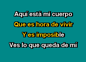 Aqui esta mi cuerpo

Que es hora de vivir
Y es imposible

Ves lo que queda de mi