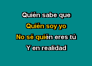 Quic'an sabe que

Quit'an soy yo
No sz'a quit'en eres tl'J

Y en realidad