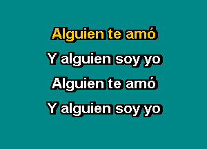 Alguien te amc')
Y alguien soy yo

Alguien te amc')

Y alguien soy yo