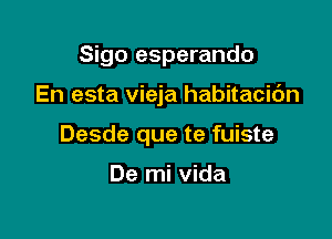 Sigo esperando

En esta vieja habitacic'm

Desde que te fuiste

De mi Vida