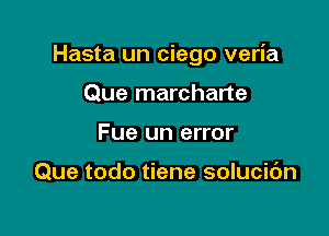 Hasta un ciego veria

Que marcharte
Fue un error

Que todo tiene solucic'm