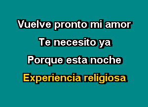 Vuelve pronto mi amor
Te necesito ya

Porque esta noche

Experiencia religiosa