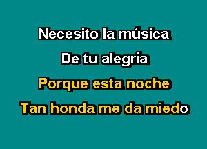 Necesito la masica

De tu alegria

Porque esta noche

Tan honda me da miedo