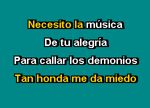 Necesito la masica

De tu alegria

Para callar los demonios

Tan honda me da miedo