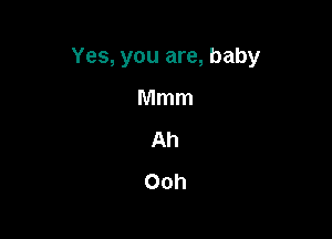 Yes, you are, baby

Mmm

Ah