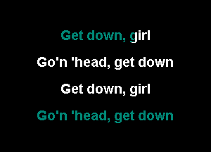 Get down, girl
Go'n 'head, get down

Get down, girl

Go'n 'head, get down