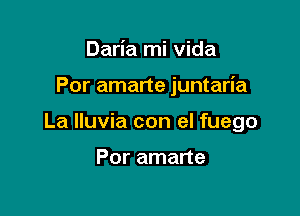 Daria mi Vida

Por amarte juntaria

La lluvia con el fuego

Por amarte