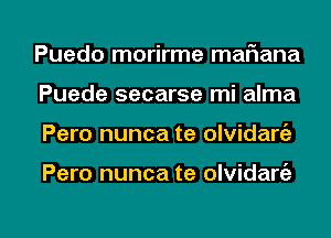 Puedo morirme mafiana
Puede secarse mi alma

Pero nunca te olvidarc'a

Pero nunca te olvidart'e

g