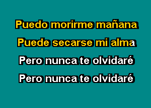 Puedo morirme mafiana
Puede secarse mi alma

Pero nunca te olvidarc'a

Pero nunca te olvidart'e

g