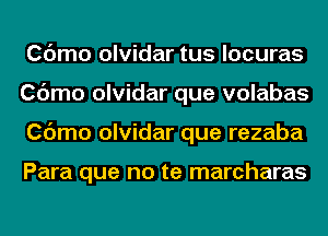 Cdmo olvidar tus locuras
Cdmo olvidar que volabas
Cdmo olvidar que rezaba

Para que no te marcharas