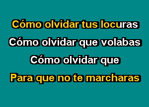 Cdmo olvidar tus locuras
Cdmo olvidar que volabas
Cdmo olvidar que

Para que no te marcharas