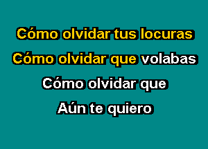 Cdmo olvidar tus Iocuras
Cdmo olvidar que volabas

Cbmo olvidar que

Al'm te quiero