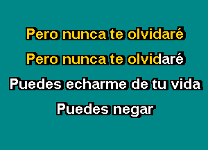 Pero nunca te olvidaro5e
Pero nunca te olvidart'e

Puedes echarme de tu Vida

Puedes negar