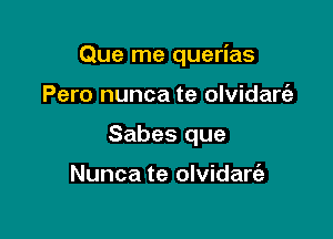 Que me querias

Pero nunca te olvidart'e
Sabes que

Nunca te olvidare'a