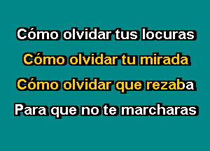 Cdmo olvidar tus locuras
Cdmo olvidar tu mirada
Cdmo olvidar que rezaba

Para que no te marcharas