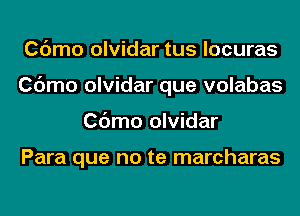 Cdmo olvidar tus locuras
Cdmo olvidar que volabas
Cdmo olvidar

Para que no te marcharas