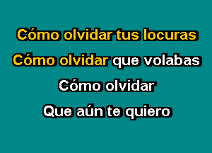 Cdmo olvidar tus Iocuras
Cdmo olvidar que volabas

Cdmo olvidar

Que al'Jn te quiero