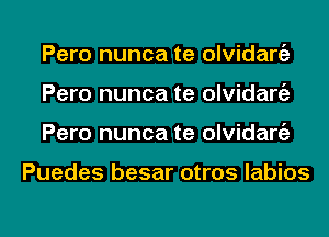 Pero nunca te olvidarc'a
Pero nunca te olvidart'a

Pero nunca te olvidarc'a

Puedes besar otros labios

g