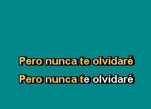 Pero nunca te olvidare'e

Pero nunca te olvidart'a